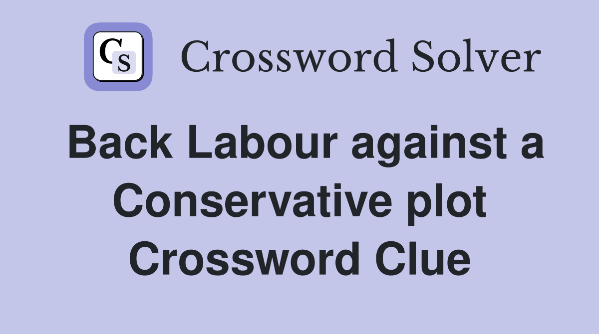 Back Labour against a Conservative plot Crossword Clue