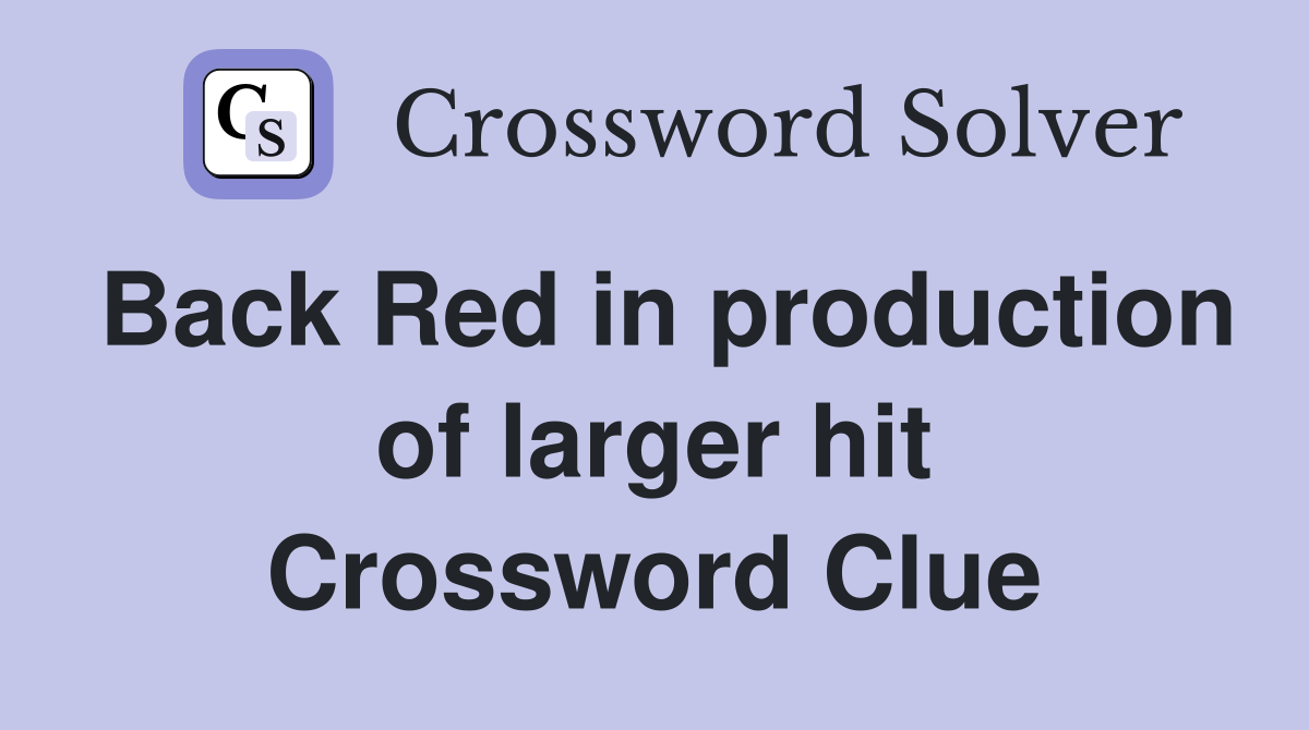 Back Red in production of larger hit Crossword Clue