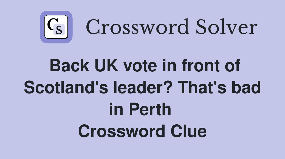 Back UK vote in front of Scotland's leader? That's bad in Perth  Crossword Clue