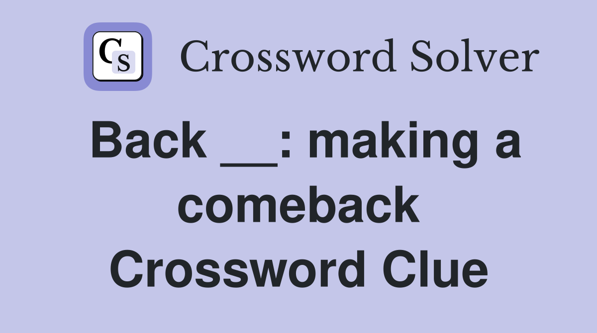 Back __: making a comeback Crossword Clue