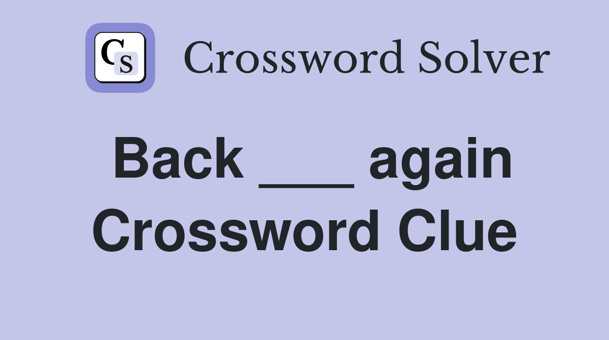 Back ___ again Crossword Clue