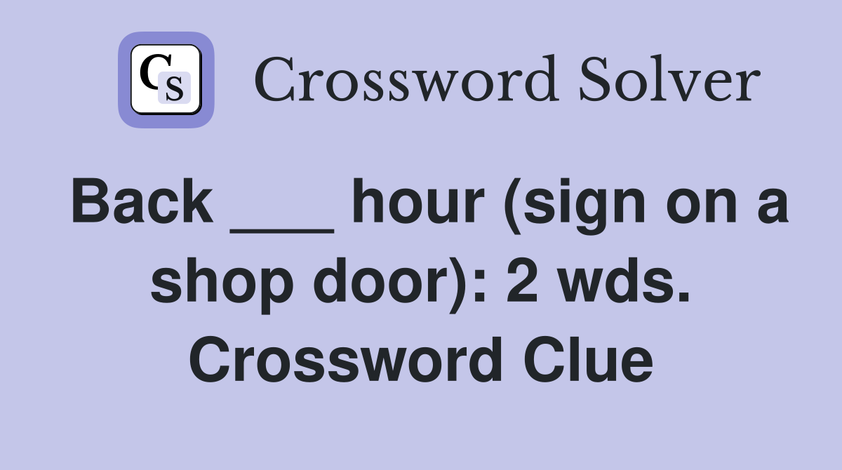 Back ___ hour (sign on a shop door): 2 wds. Crossword Clue