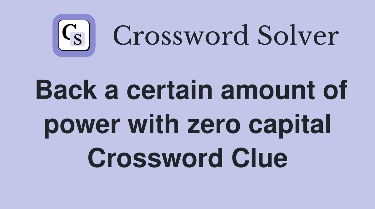 Back a certain amount of power with zero capital Crossword Clue
