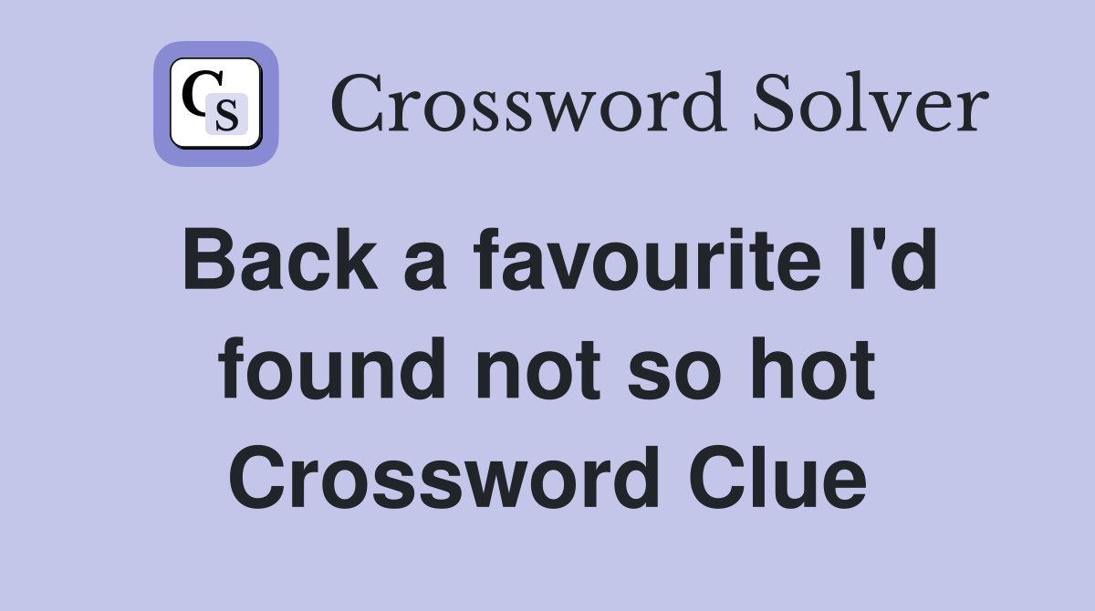 Back a favourite I'd found not so hot Crossword Clue