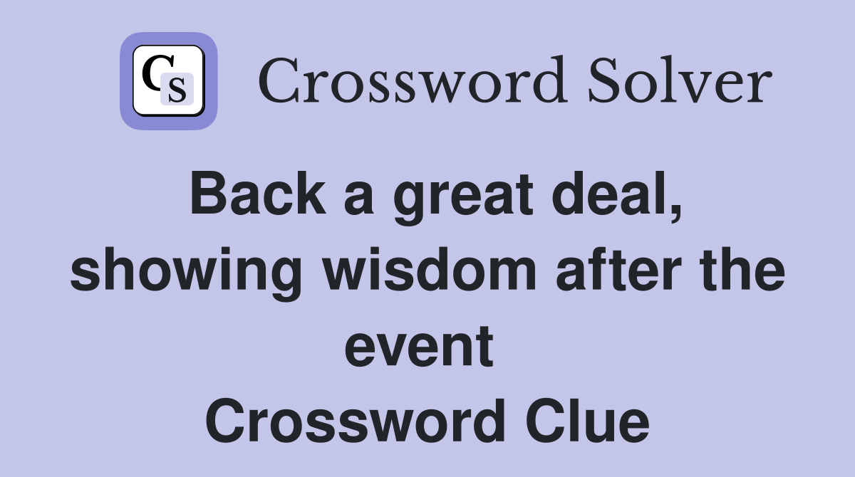 Back a great deal, showing wisdom after the event  Crossword Clue