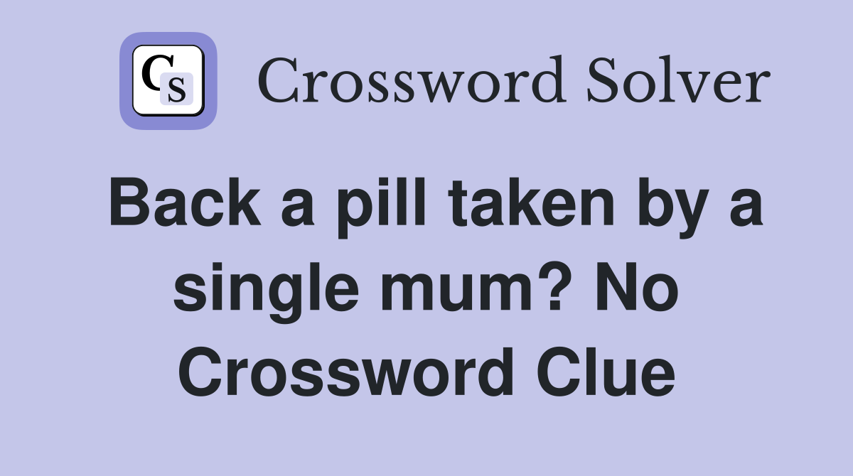 Back a pill taken by a single mum? No Crossword Clue