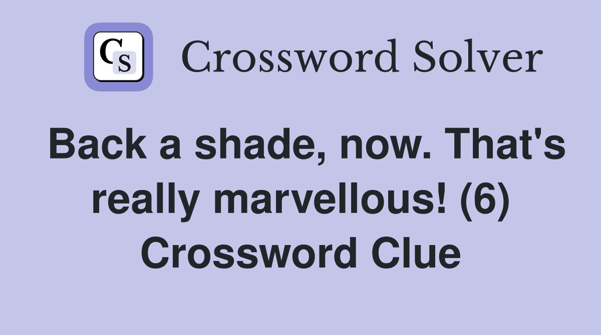 Back a shade, now. That's really marvellous! (6) Crossword Clue