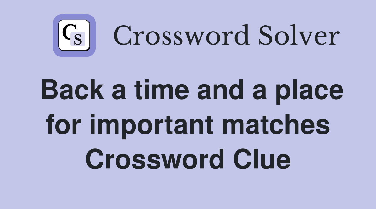 Back a time and a place for important matches Crossword Clue