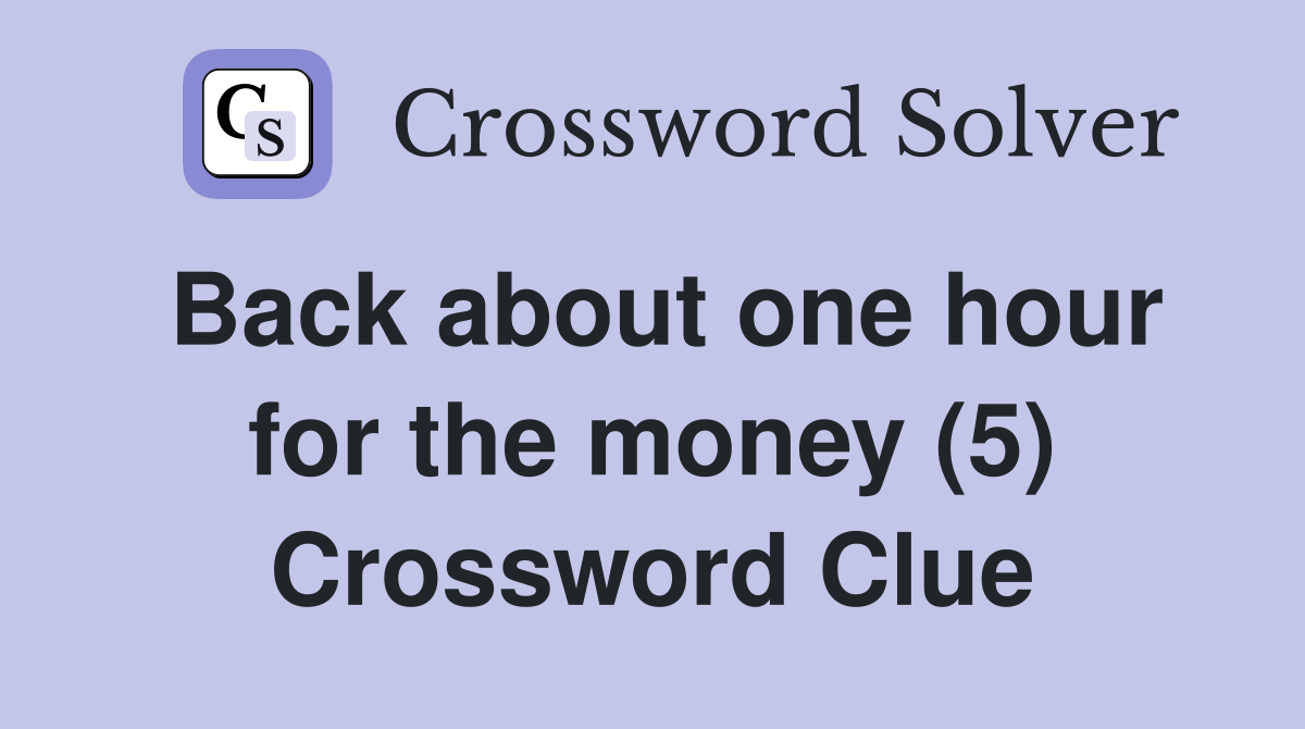 Back about one hour for the money (5) Crossword Clue