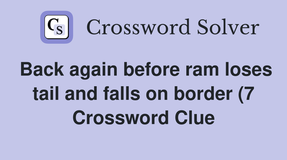 Back again before ram loses tail and falls on border (7) Crossword Back again before ram loses tail and falls on border (7) Crossword