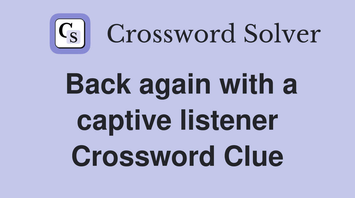 Back again with a captive listener Crossword Clue