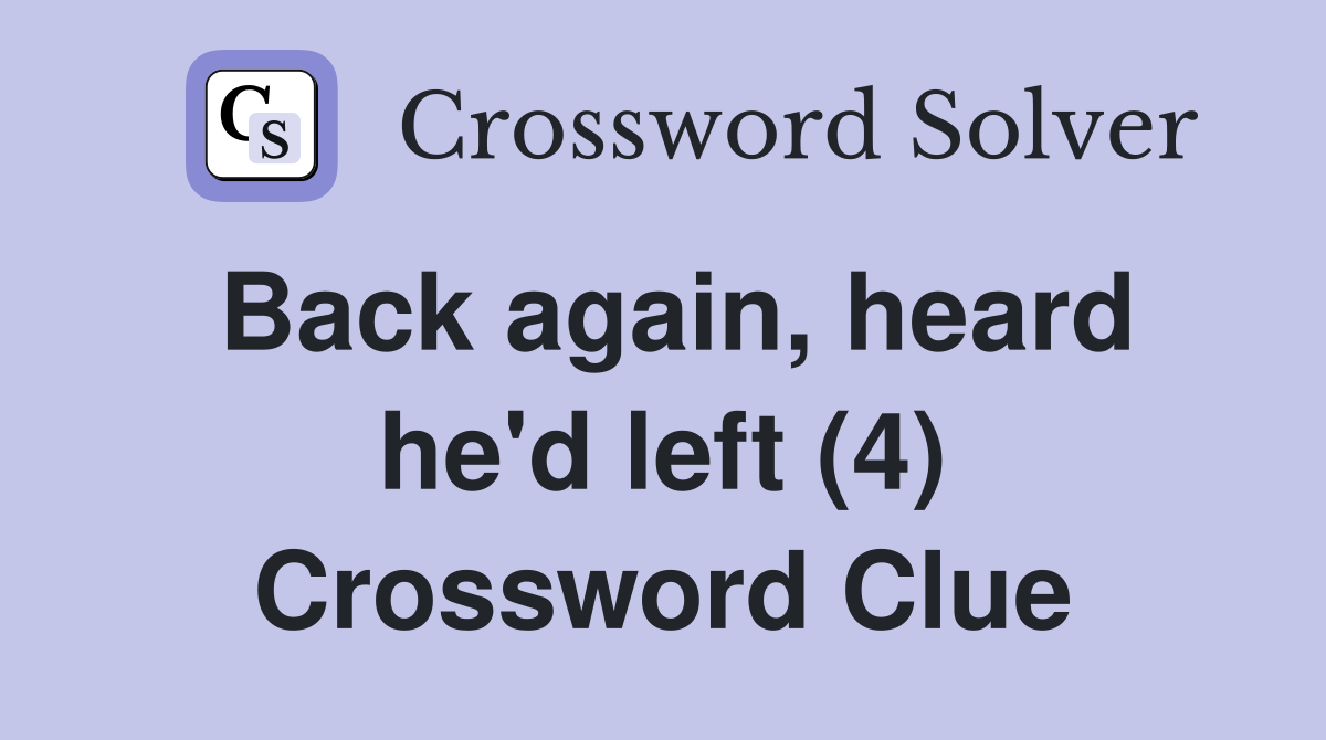 Back again, heard he'd left (4) Crossword Clue