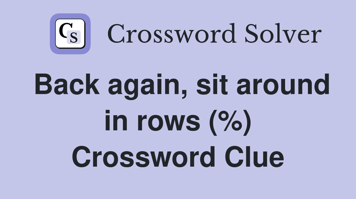 Back again, sit around in rows (%) Crossword Clue