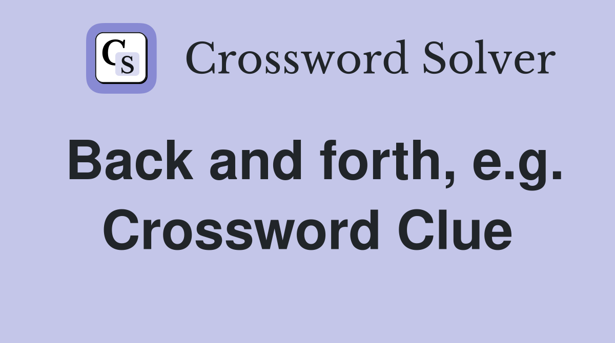 Back and forth, e.g. Crossword Clue