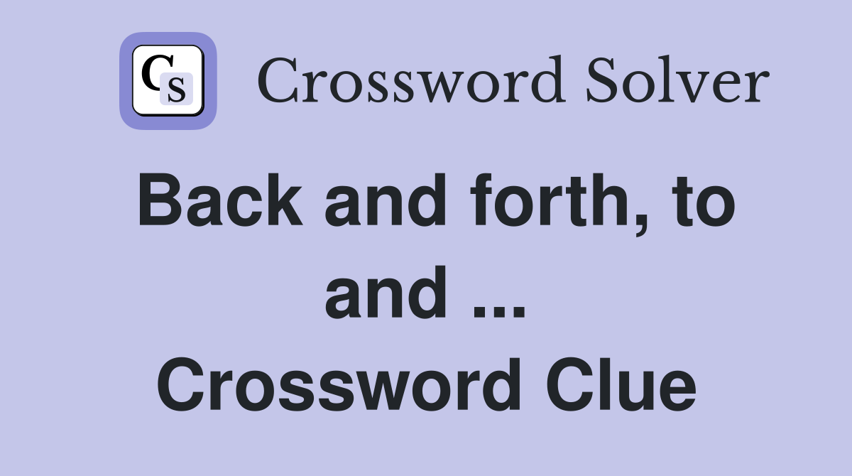 Back and forth, to and ... Crossword Clue