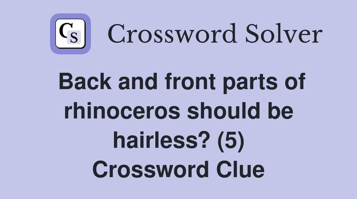 Back and front parts of rhinoceros should be hairless? (5) Crossword Clue