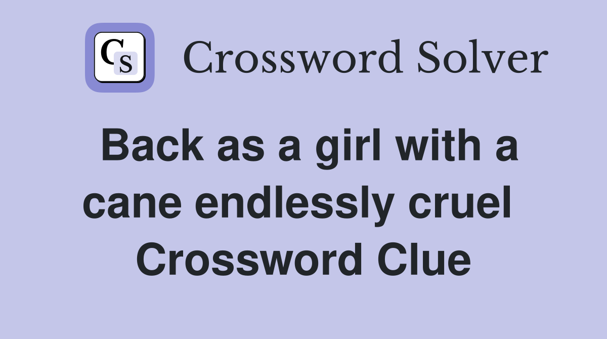 Back as a girl with a cane endlessly cruel  Crossword Clue