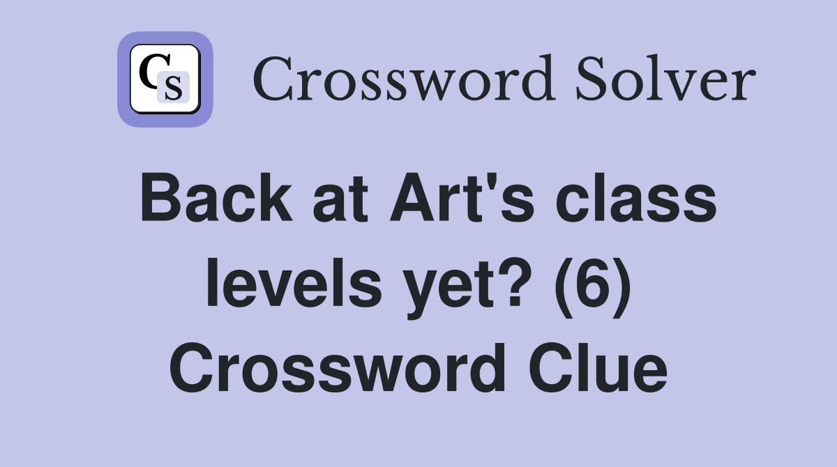Back at Art's class levels yet? (6) Crossword Clue