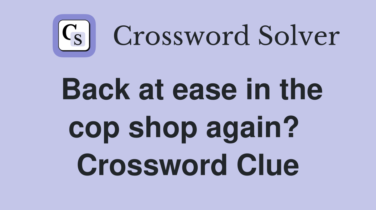 Back at ease in the cop shop again?  Crossword Clue