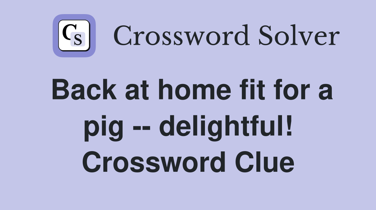 Back at home fit for a pig -- delightful! Crossword Clue
