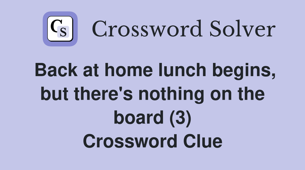 Back at home lunch begins, but there's nothing on the board (3) Crossword Clue