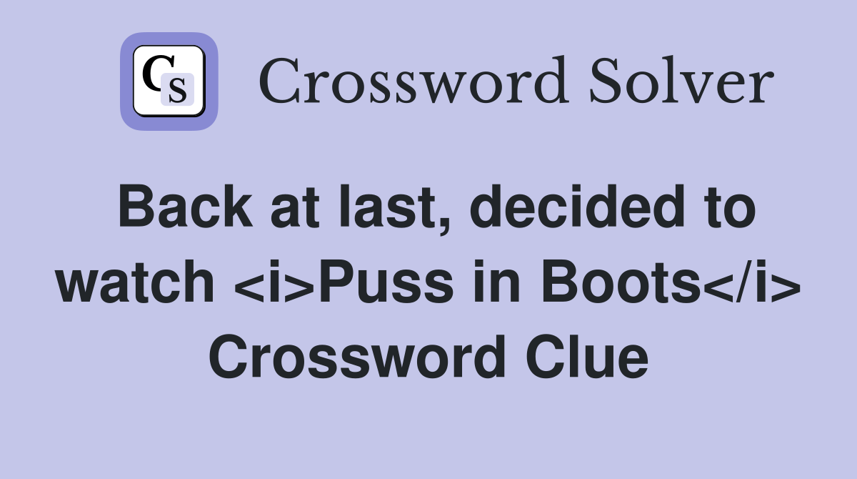 Back at last, decided to watch <i>Puss in Boots</i> Crossword Clue