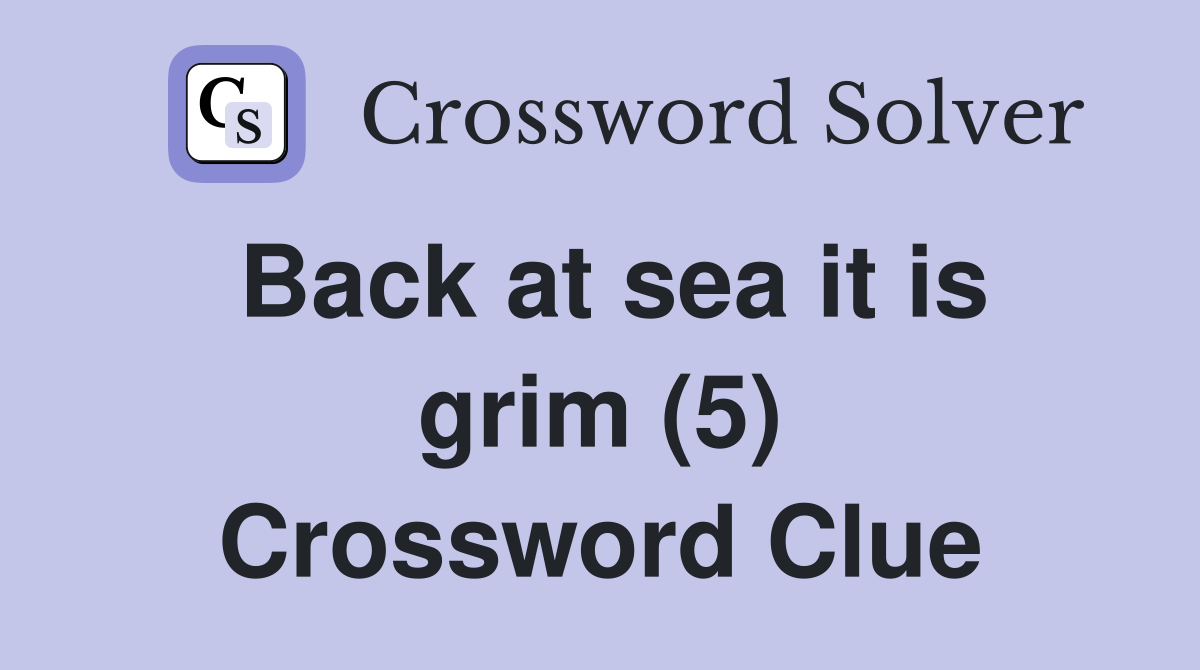 Back at sea it is grim (5) Crossword Clue