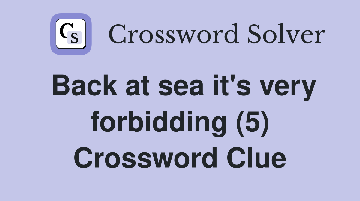 Back at sea it's very forbidding (5) Crossword Clue