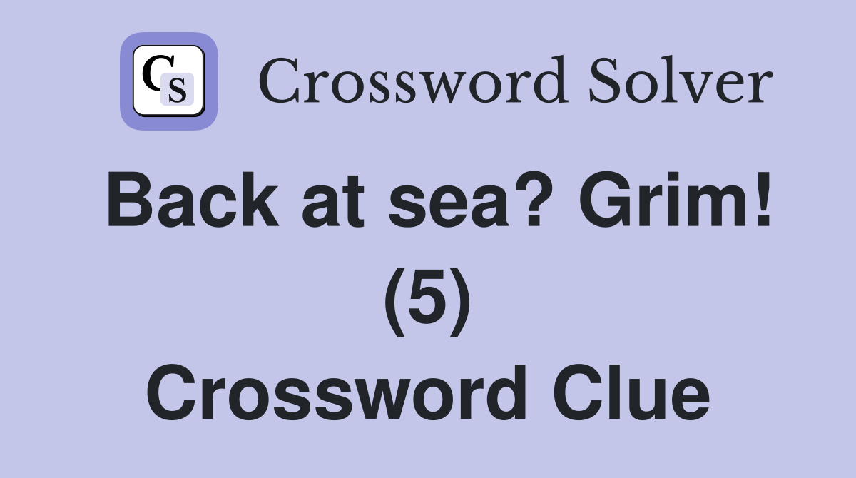 Back at sea? Grim! (5) Crossword Clue