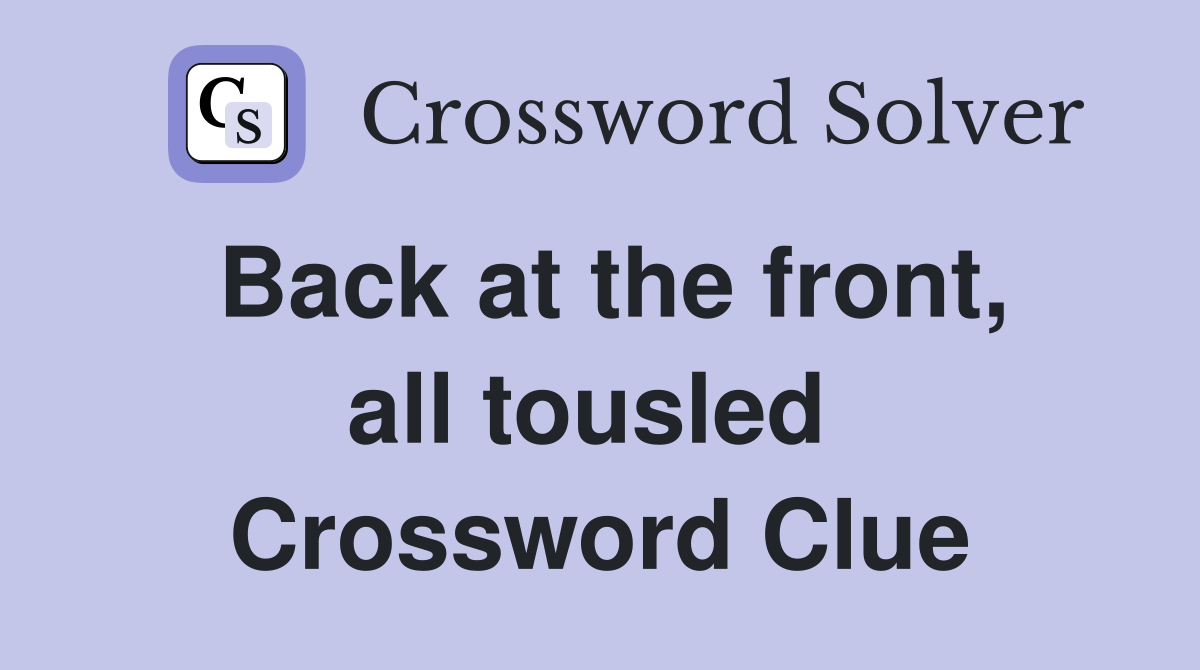 Back at the front, all tousled  Crossword Clue