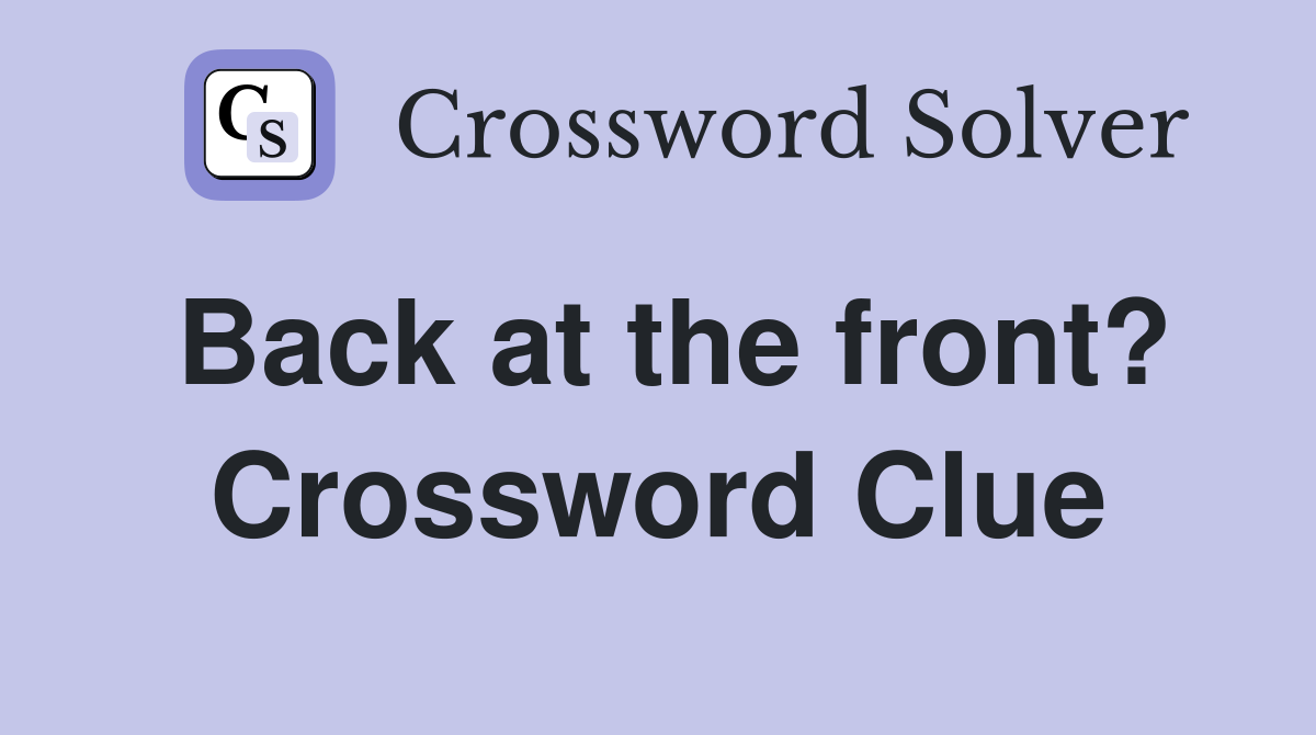 Back at the front? Crossword Clue