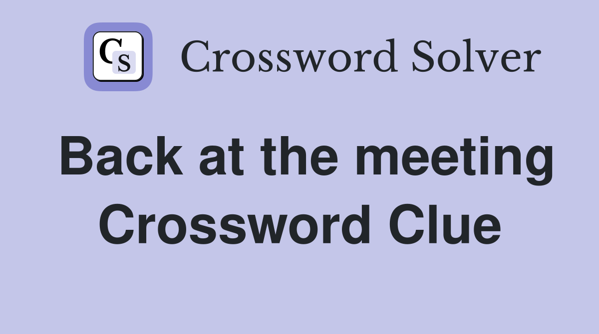 Back at the meeting Crossword Clue