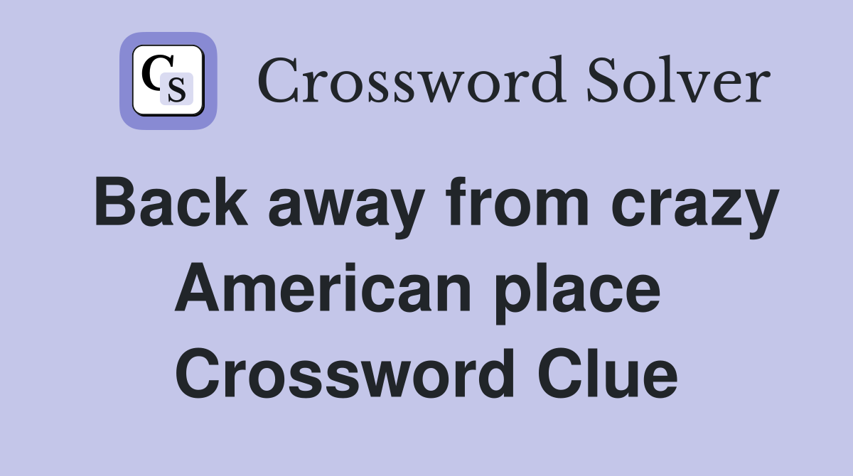 Back away from crazy American place  Crossword Clue