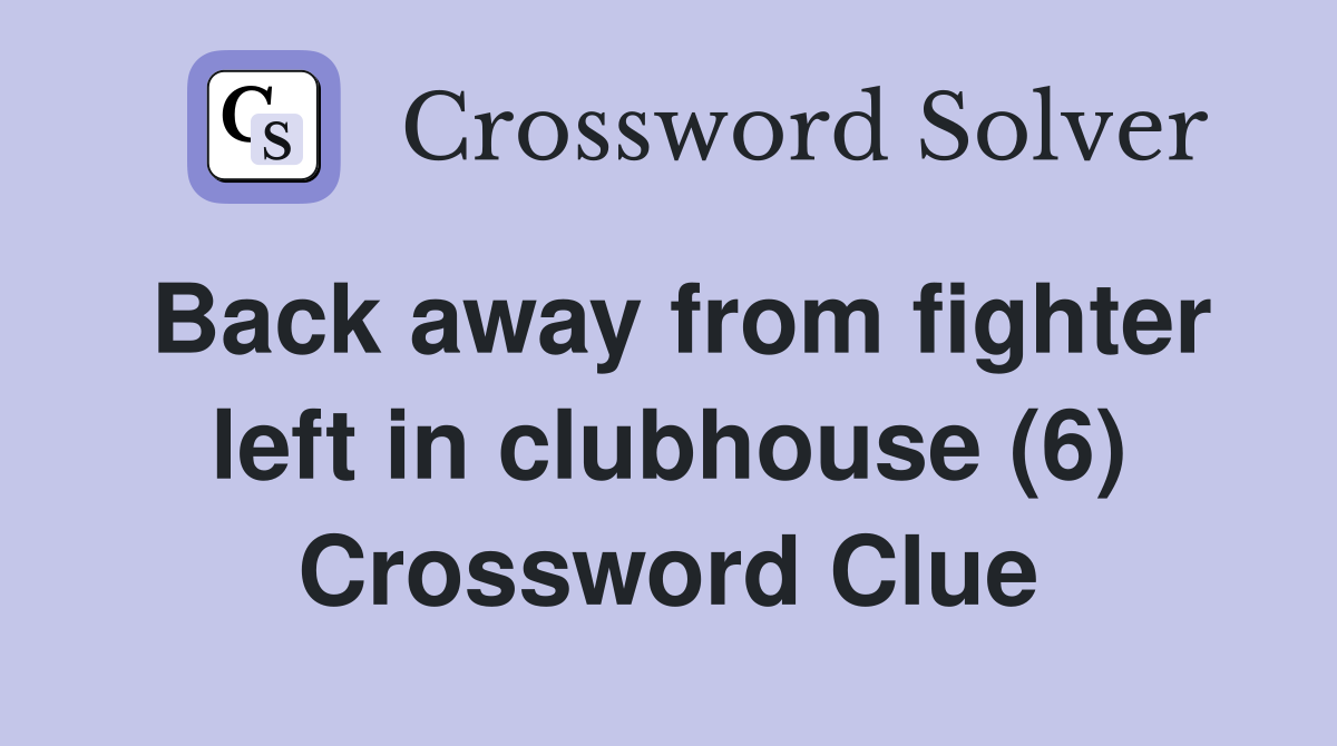 Back away from fighter left in clubhouse (6) Crossword Clue
