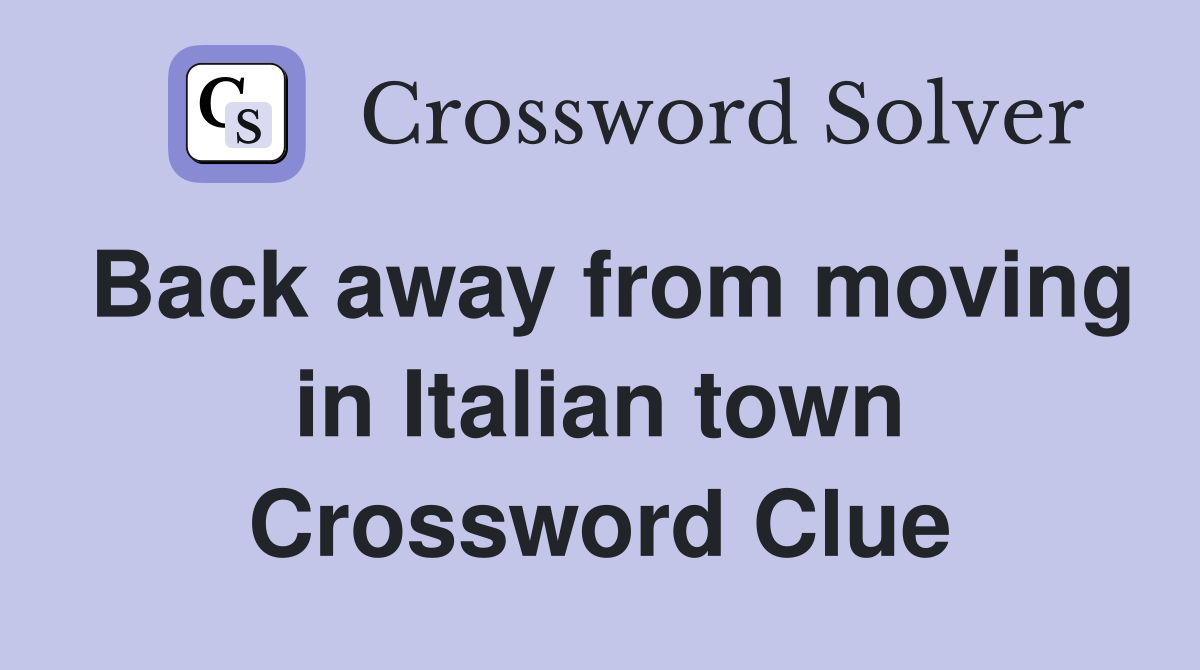 Back away from moving in Italian town Crossword Clue