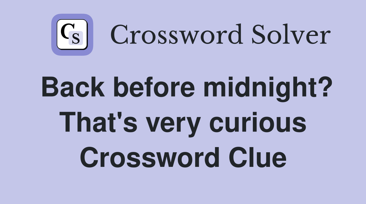 Back before midnight? That's very curious Crossword Clue