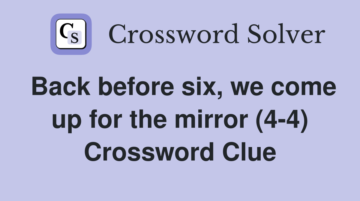 Back before six, we come up for the mirror (4-4) Crossword Clue
