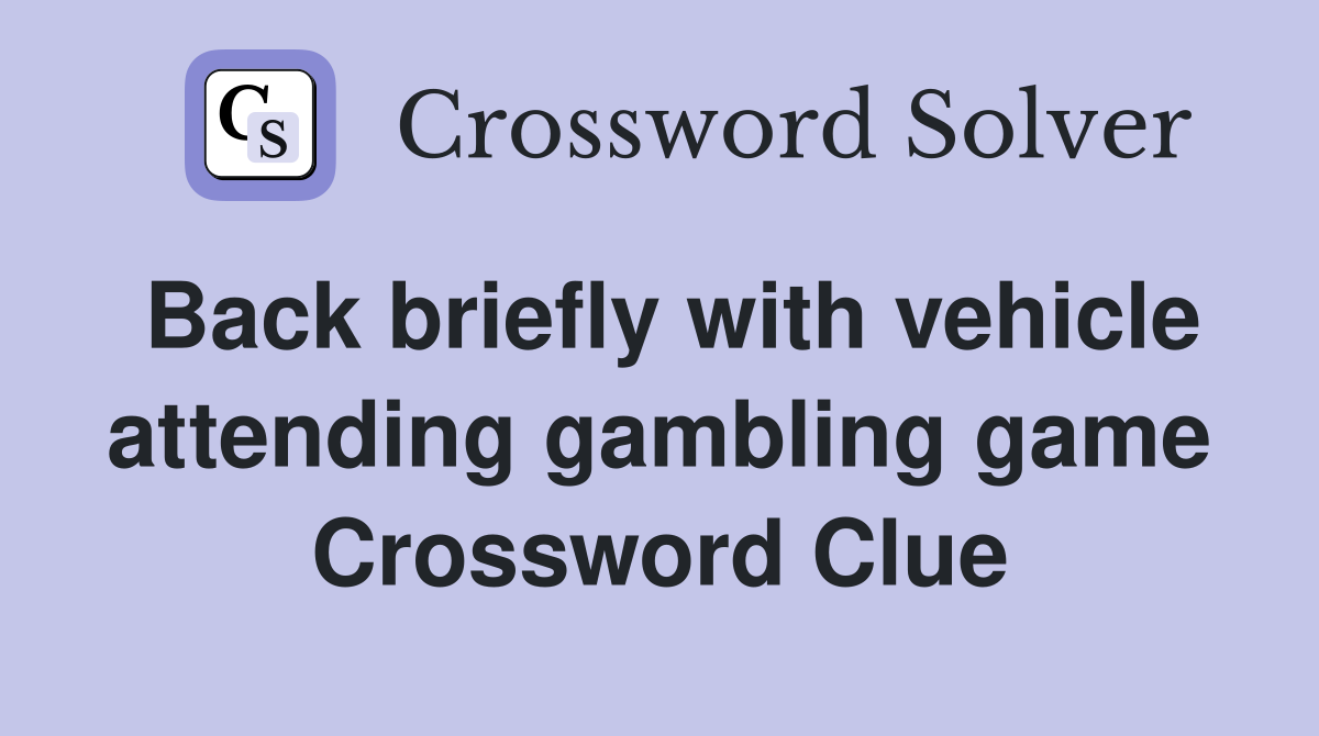 Back briefly with vehicle attending gambling game Crossword Clue
