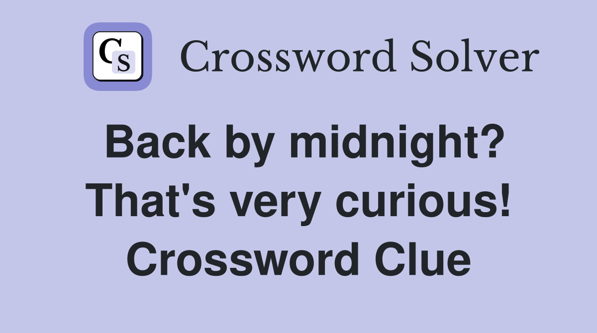 Back by midnight? That's very curious! Crossword Clue