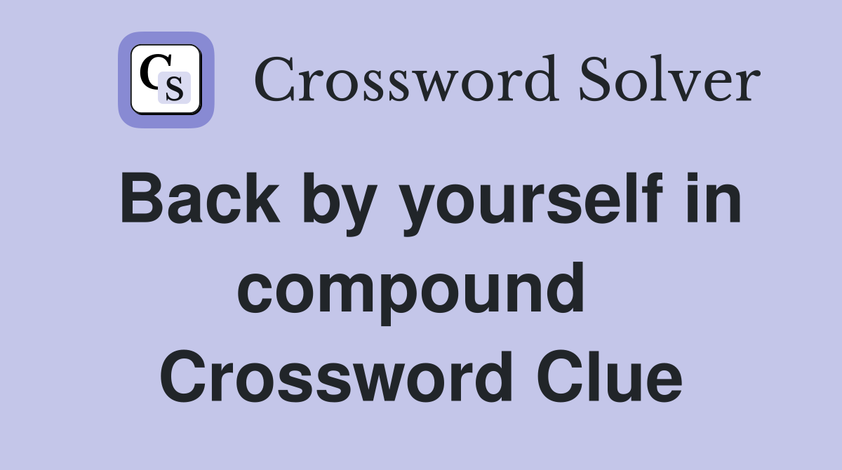 Back by yourself in compound  Crossword Clue