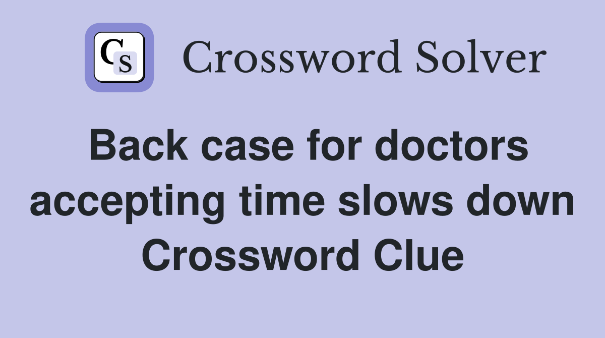 Back case for doctors accepting time slows down Crossword Clue