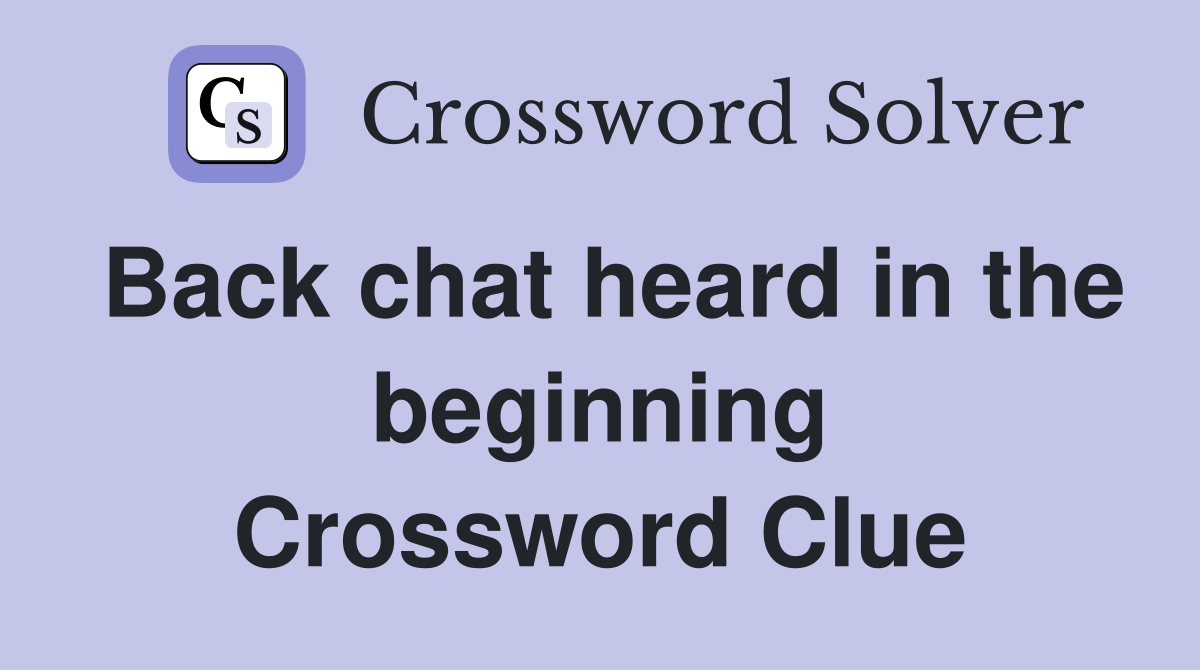 Back chat heard in the beginning Crossword Clue