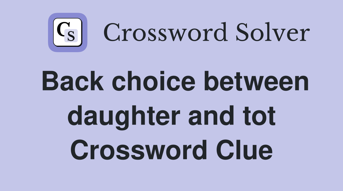 Back choice between daughter and tot Crossword Clue