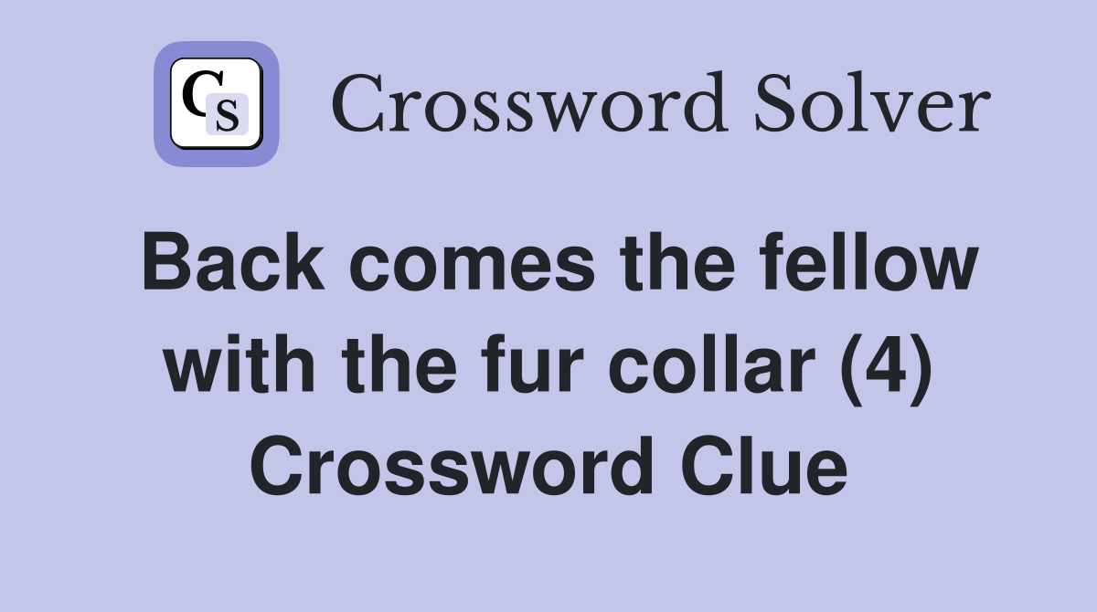 Back comes the fellow with the fur collar (4) Crossword Clue