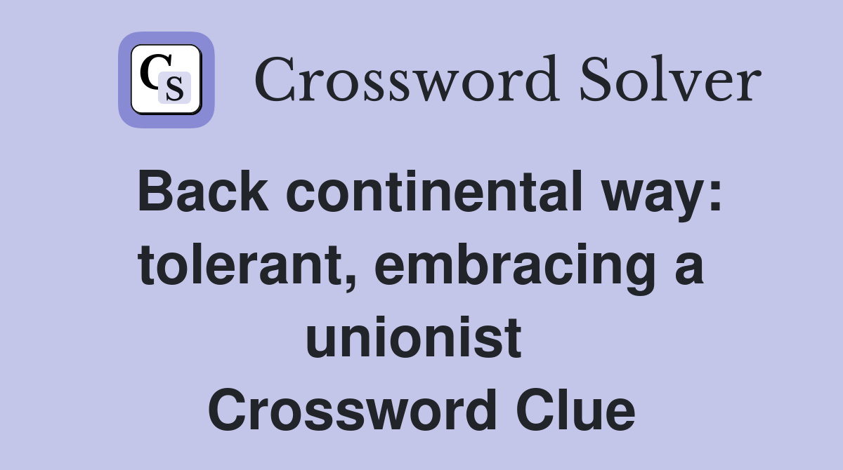 Back continental way: tolerant, embracing a unionist  Crossword Clue