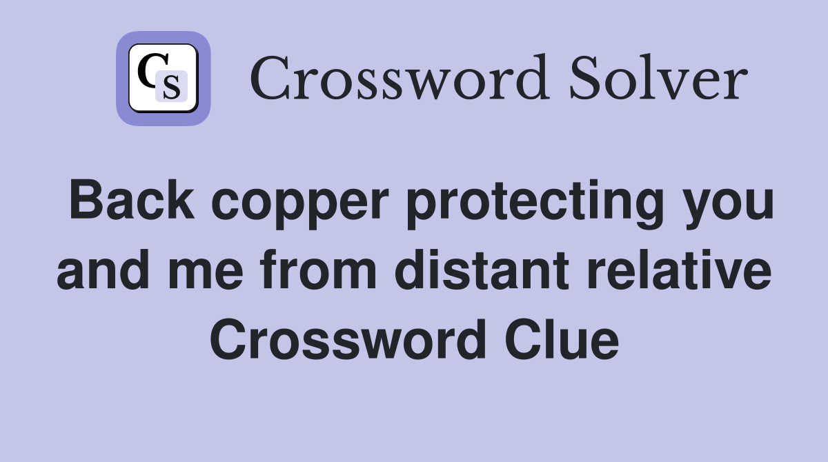 Back copper protecting you and me from distant relative Crossword Clue