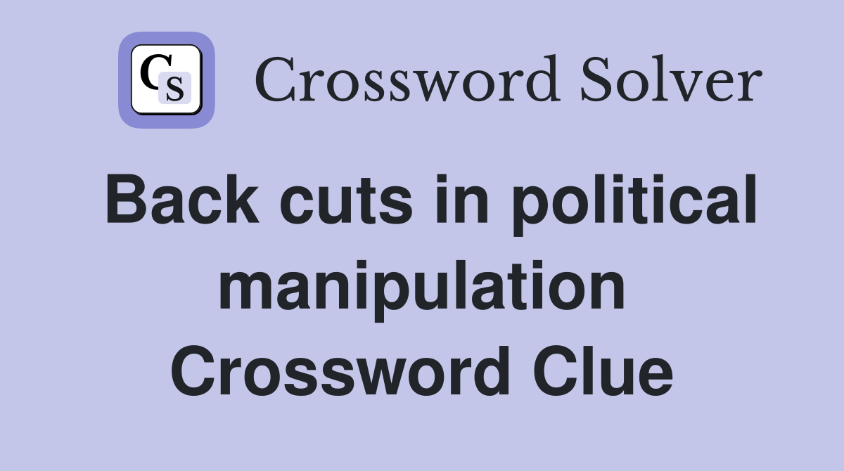 Back cuts in political manipulation Crossword Clue