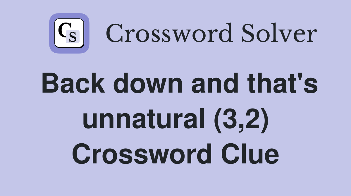 Back down and that's unnatural (3,2) Crossword Clue