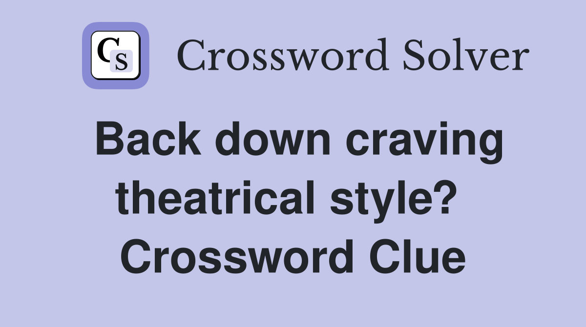 Back down craving theatrical style?  Crossword Clue