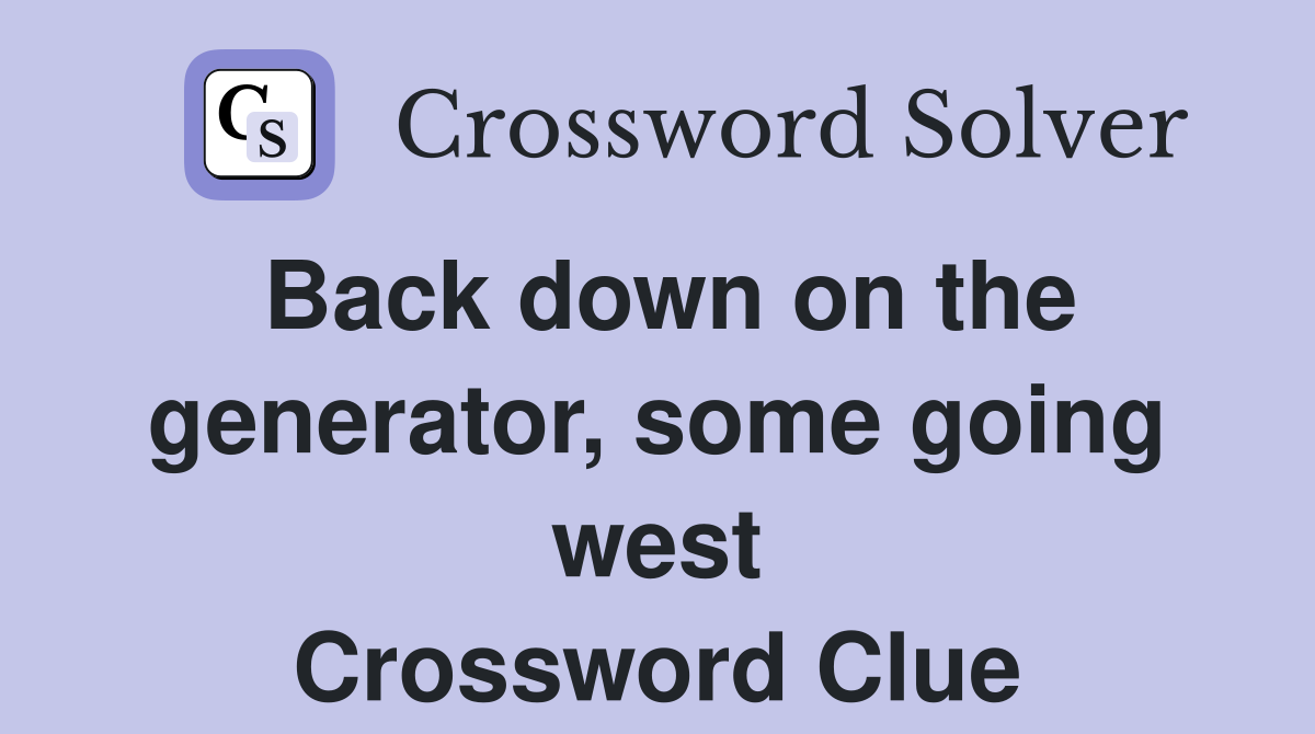 Back down on the generator, some going west Crossword Clue